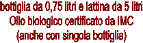 bottiglia da 0,75 litri e lattina da 5 litri
Olio biologico certificato da IMC
(anche con singola bottiglia)
